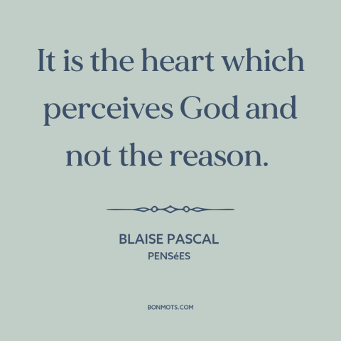 A quote by Blaise Pascal about reason and emotion: “It is the heart which perceives God and not the reason.”
