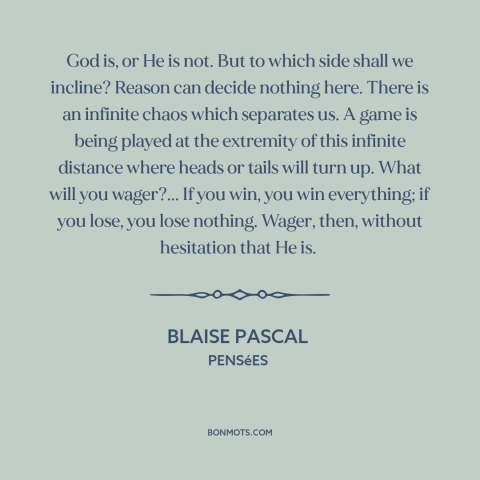A quote by Blaise Pascal about existence of god: “God is, or He is not. But to which side shall we incline? Reason…”