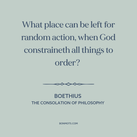 A quote by Boethius about free will: “What place can be left for random action, when God constraineth all things to…”