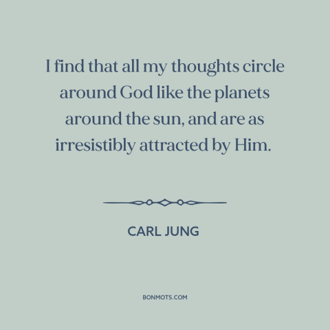 A quote by Carl Jung about god and man: “I find that all my thoughts circle around God like the planets around the…”