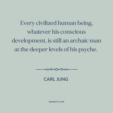 A quote by Carl Jung about civilization: “Every civilized human being, whatever his conscious development, is still an…”