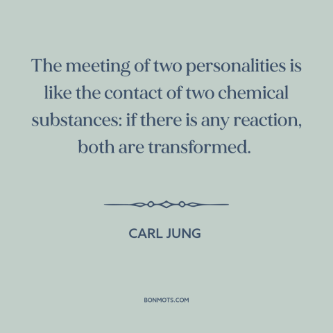 A quote by Carl Jung about personal chemistry: “The meeting of two personalities is like the contact of two…”