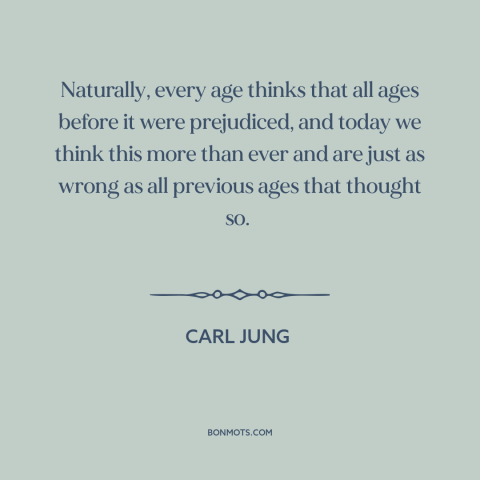 A quote by Carl Jung about judging the past: “Naturally, every age thinks that all ages before it were prejudiced, and…”