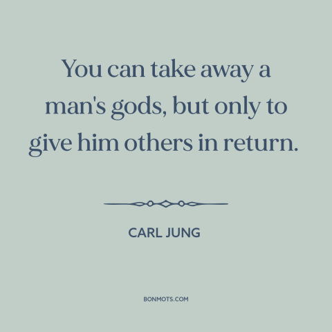 A quote by Carl Jung about god and man: “You can take away a man's gods, but only to give him others in return.”