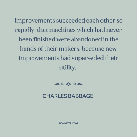 A quote by Charles Babbage about technological progress: “Improvements succeeded each other so rapidly, that machines…”