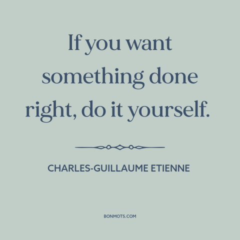 A quote by Charles-Guillaume Etienne about self-reliance: “If you want something done right, do it yourself.”
