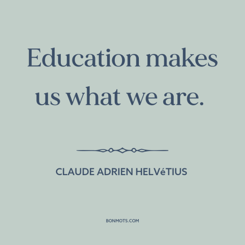 A quote by Claude Adrien Helvétius about effects of education: “Education makes us what we are.”