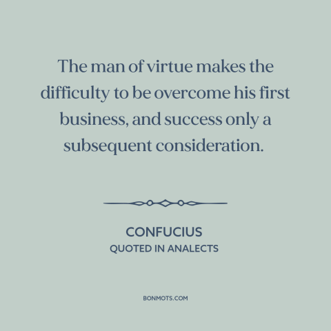 A quote by Confucius about overcoming obstacles: “The man of virtue makes the difficulty to be overcome his first business…”
