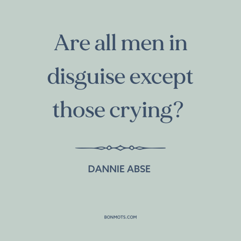 A quote by Dannie Abse about crying: “Are all men in disguise except those crying?”