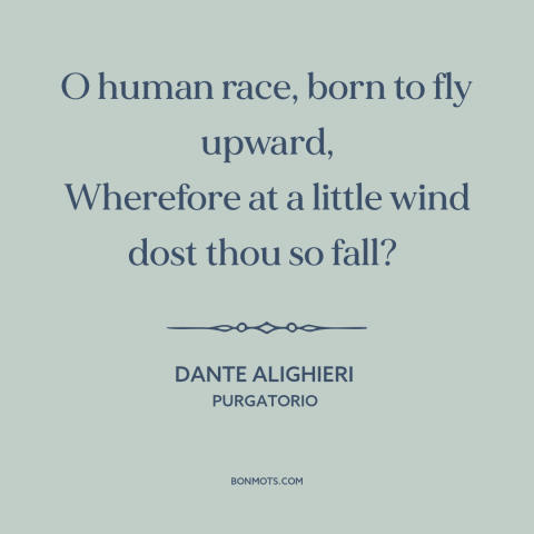 A quote by Dante Alighieri about human potential: “O human race, born to fly upward, Wherefore at a little wind dost thou…”