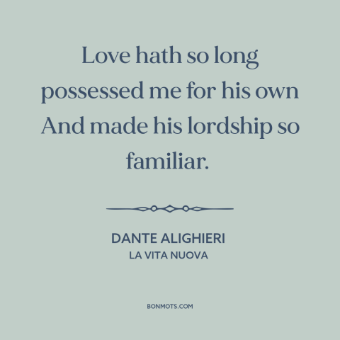A quote by Dante Alighieri about power of love: “Love hath so long possessed me for his own And made his lordship so…”