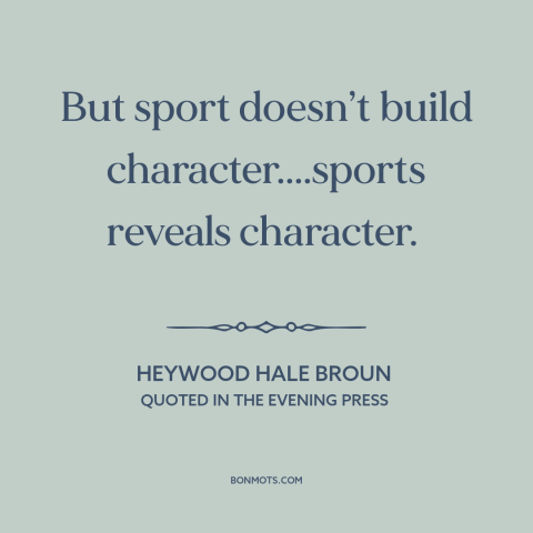 A quote by Heywood Broun about sports: “But sport doesn’t build character....sports reveals character.”