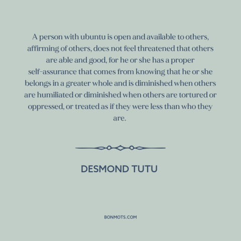 A quote by Desmond Tutu about interconnectedness of all people: “A person with ubuntu is open and available to…”