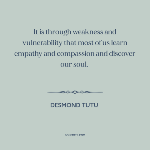 A quote by Desmond Tutu about vulnerability: “It is through weakness and vulnerability that most of us learn…”