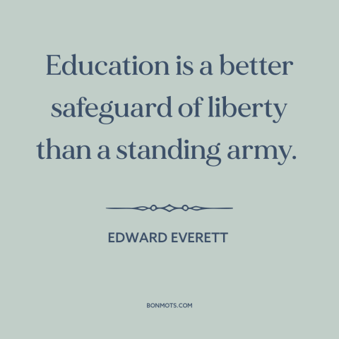 A quote by Edward Everett about value of education: “Education is a better safeguard of liberty than a standing army.”