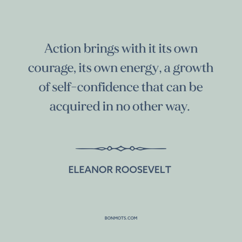 A quote by Eleanor Roosevelt about taking action: “Action brings with it its own courage, its own energy, a…”