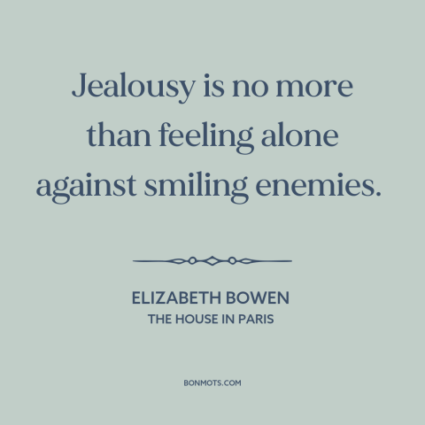 A quote by Elizabeth Bowen about jealousy: “Jealousy is no more than feeling alone against smiling enemies.”