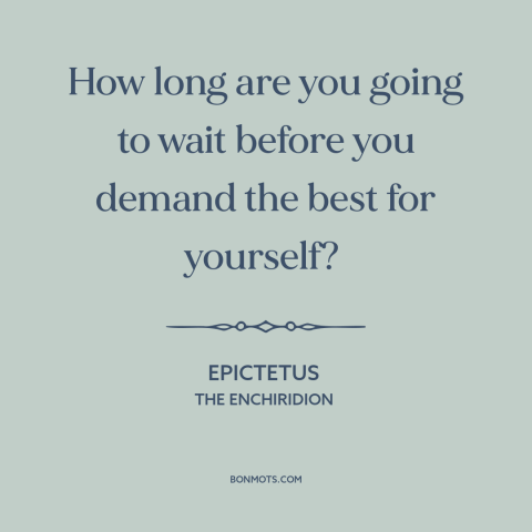 A quote by Epictetus: “How long are you going to wait before you demand the best for yourself?”