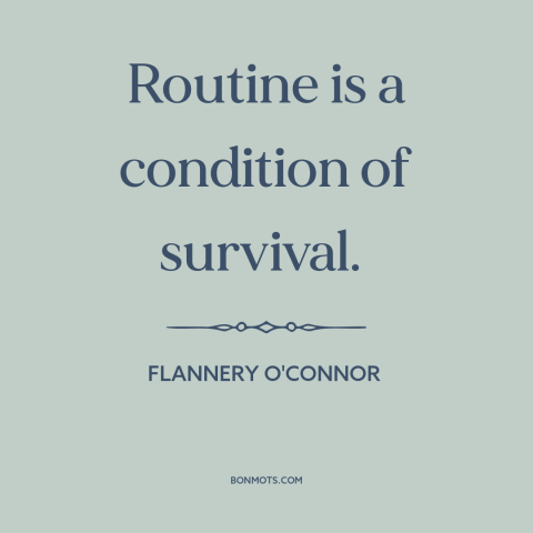 A quote by Flannery O'Connor about routine: “Routine is a condition of survival.”