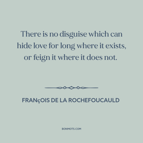 A quote by François de La Rochefoucauld about pretend love: “There is no disguise which can hide love for long where it…”