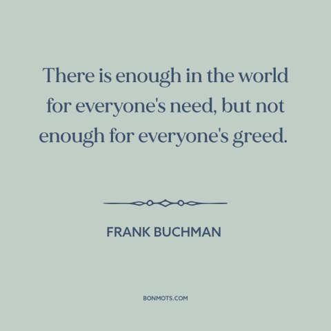 A quote by Frank Buchman about environmental destruction: “There is enough in the world for everyone's need, but…”