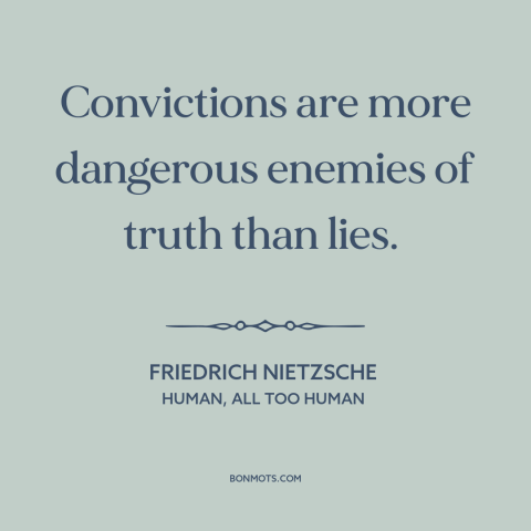 A quote by Friedrich Nietzsche about convictions: “Convictions are more dangerous enemies of truth than lies.”