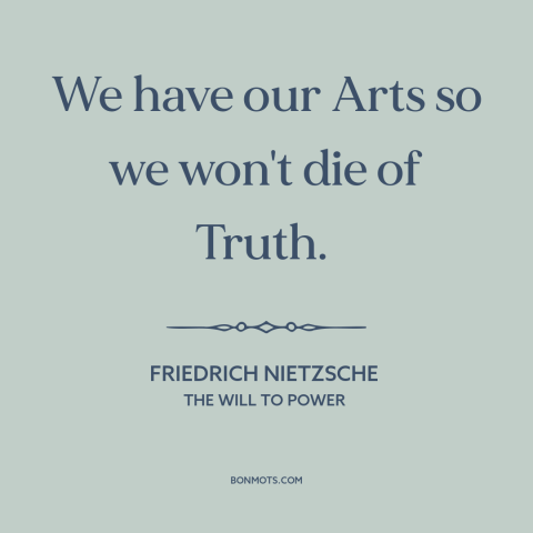 A quote by Friedrich Nietzsche about art: “We have our Arts so we won't die of Truth.”