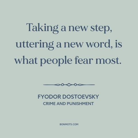 A quote by Fyodor Dostoevsky about resistance to change: “Taking a new step, uttering a new word, is what people fear most.”