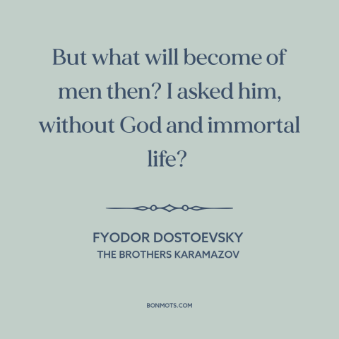 A quote by Fyodor Dostoevsky about decline of religion: “But what will become of men then? I asked him, without God and…”