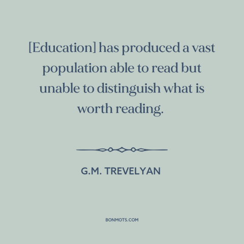 A quote by G.M. Trevelyan about education: “[Education] has produced a vast population able to read but unable to…”