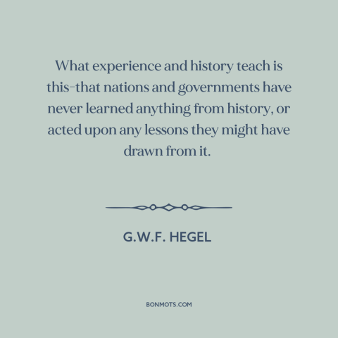 A quote by G.W.F. Hegel about learning from the past: “What experience and history teach is this-that nations…”