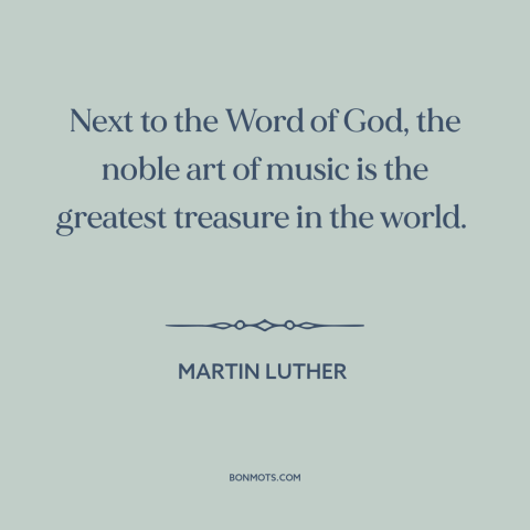 A quote by Martin Luther about music: “Next to the Word of God, the noble art of music is the greatest…”