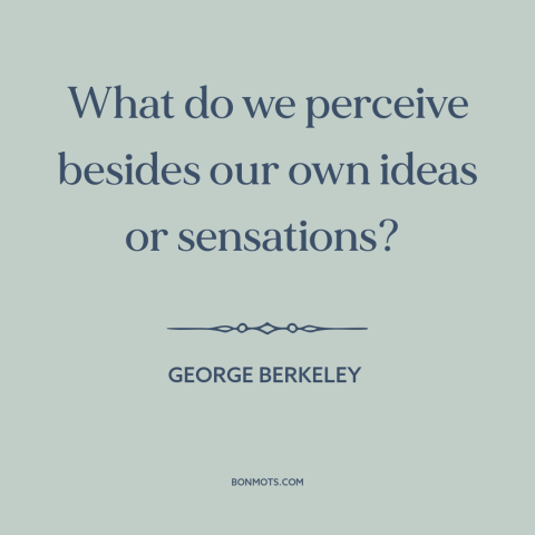 A quote by George Berkeley about perception: “What do we perceive besides our own ideas or sensations?”