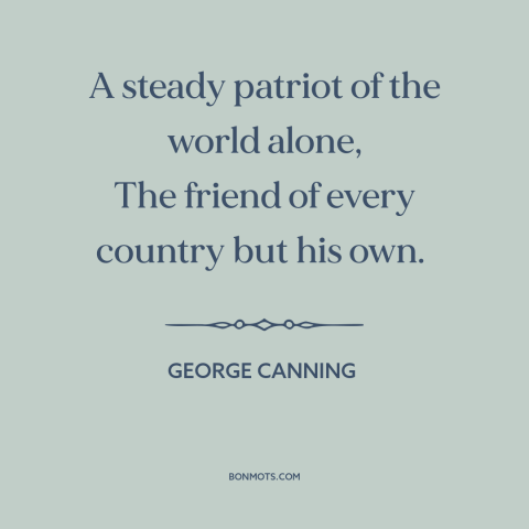 A quote by George Canning about citizens of the world: “A steady patriot of the world alone, The friend of every country…”