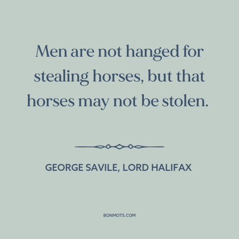A quote by George Savile, Lord Halifax about deterrence (theory of punishment): “Men are not hanged for stealing horses…”