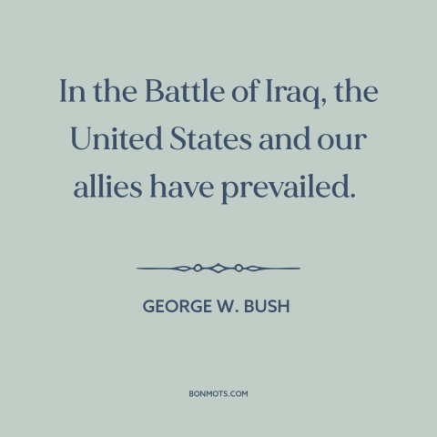 A quote by George W. Bush about iraq war: “In the Battle of Iraq, the United States and our allies have prevailed.”