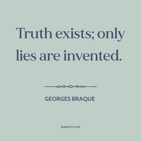 A quote by Georges Braque about truth and lies: “Truth exists; only lies are invented.”