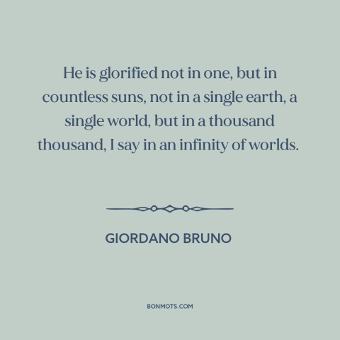 A quote by Giordano Bruno about god and the universe: “He is glorified not in one, but in countless suns, not in a single…”