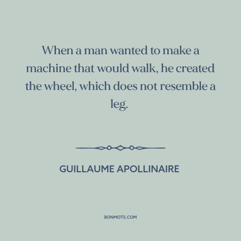 A quote by Guillaume Apollinaire about the wheel: “When a man wanted to make a machine that would walk, he created the…”