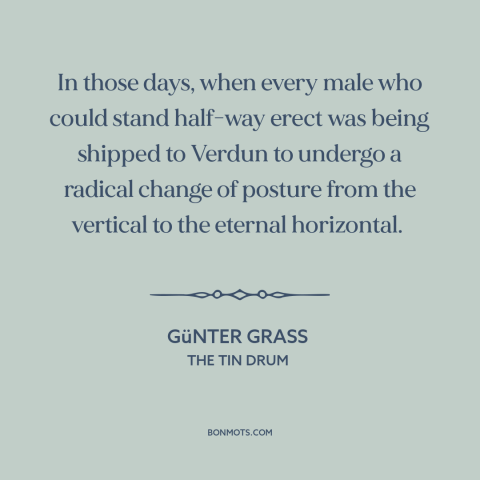 A quote by Günter Grass about world war i: “In those days, when every male who could stand half-way erect was being shipped…”