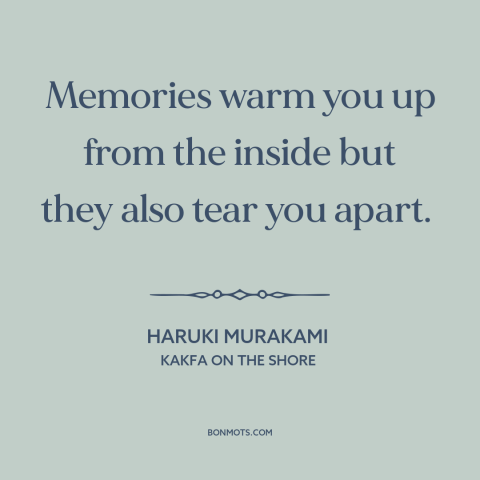 A quote by Haruki Murakami about memories: “Memories warm you up from the inside but they also tear you apart.”