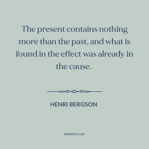 A quote by Henri Bergson about past and present: “The present contains nothing more than the past, and what is found in the…”