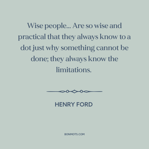 A quote by Henry Ford about thinking outside the box: “Wise people... Are so wise and practical that they always know to a…”