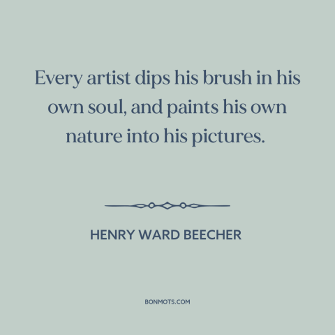 A quote by Henry Ward Beecher about artistic expression: “Every artist dips his brush in his own soul, and paints his own…”