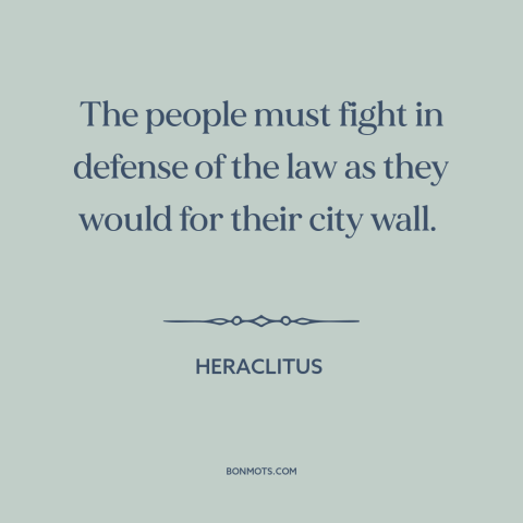 A quote by Heraclitus about rule of law: “The people must fight in defense of the law as they would for their…”