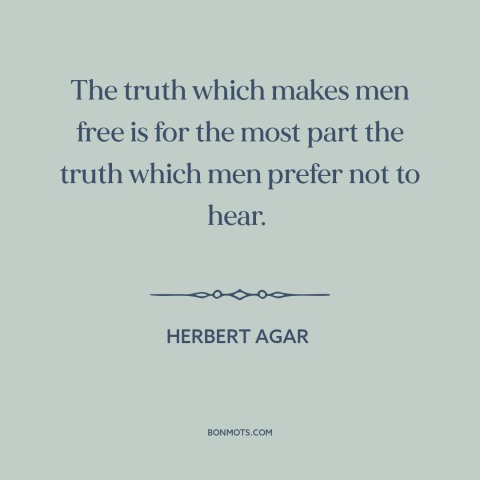 A quote by Herbert Agar about truth hurts: “The truth which makes men free is for the most part the truth which…”