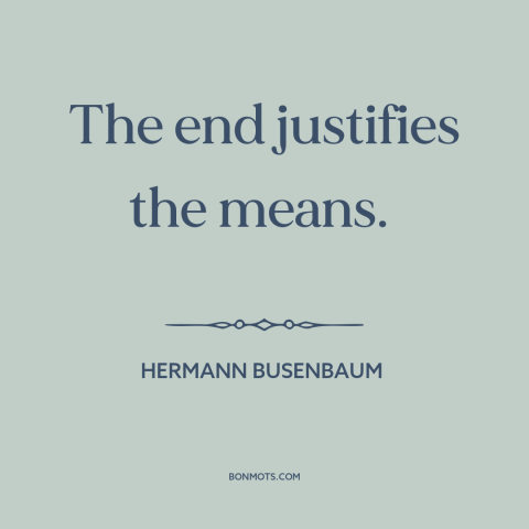 A quote by Hermann Busenbaum about end justifies the means: “The end justifies the means.”