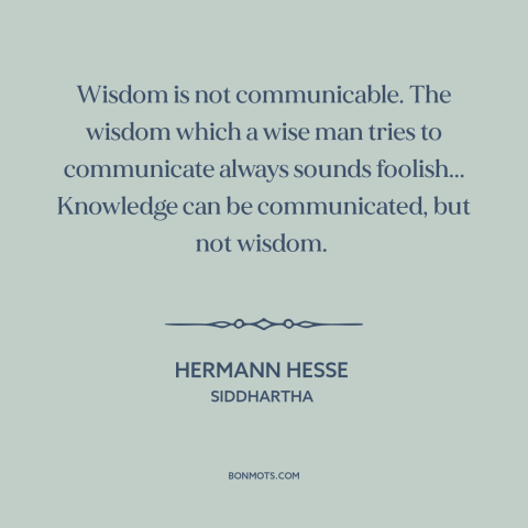 A quote by Hermann Hesse about wisdom: “Wisdom is not communicable. The wisdom which a wise man tries to communicate always…”