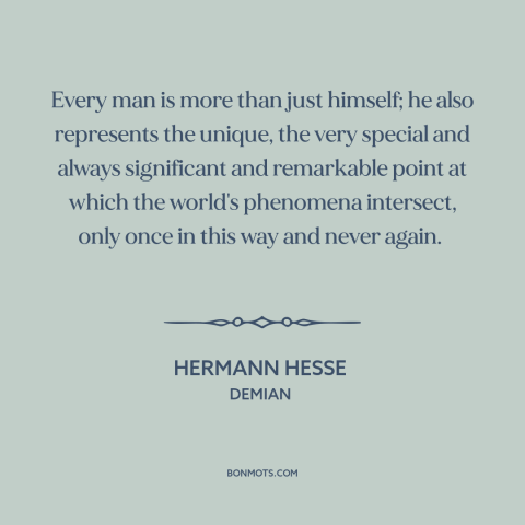 A quote by Hermann Hesse about interconnectedness of all things: “Every man is more than just himself; he also represents…”