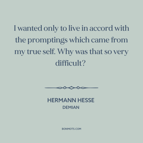 A quote by Hermann Hesse about being true to oneself: “I wanted only to live in accord with the promptings which came from…”